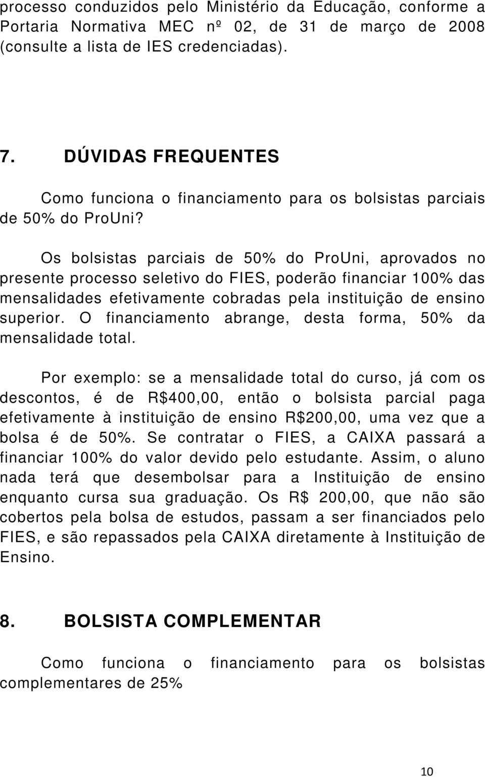 Os bolsistas parciais de 50% do ProUni, aprovados no presente processo seletivo do FIES, poderão financiar 100% das mensalidades efetivamente cobradas pela instituição de ensino superior.