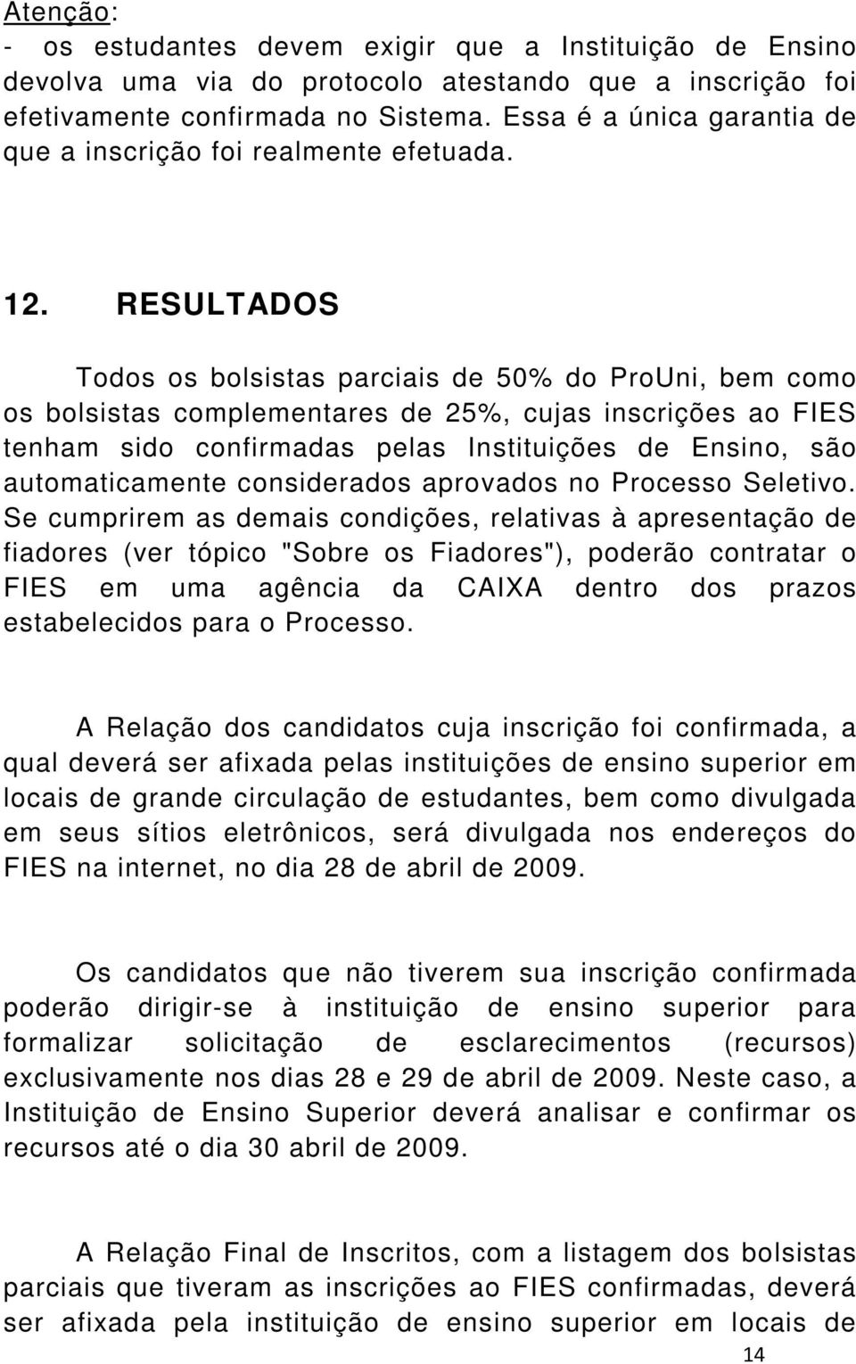 RESULTADOS Todos os bolsistas parciais de 50% do ProUni, bem como os bolsistas complementares de 25%, cujas inscrições ao FIES tenham sido confirmadas pelas Instituições de Ensino, são