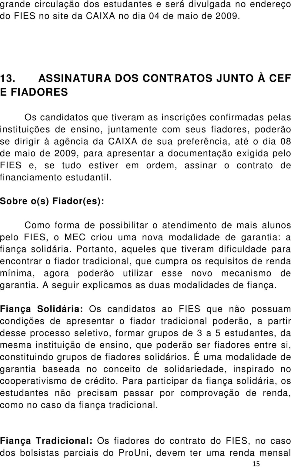 de sua preferência, até o dia 08 de maio de 2009, para apresentar a documentação exigida pelo FIES e, se tudo estiver em ordem, assinar o contrato de financiamento estudantil.