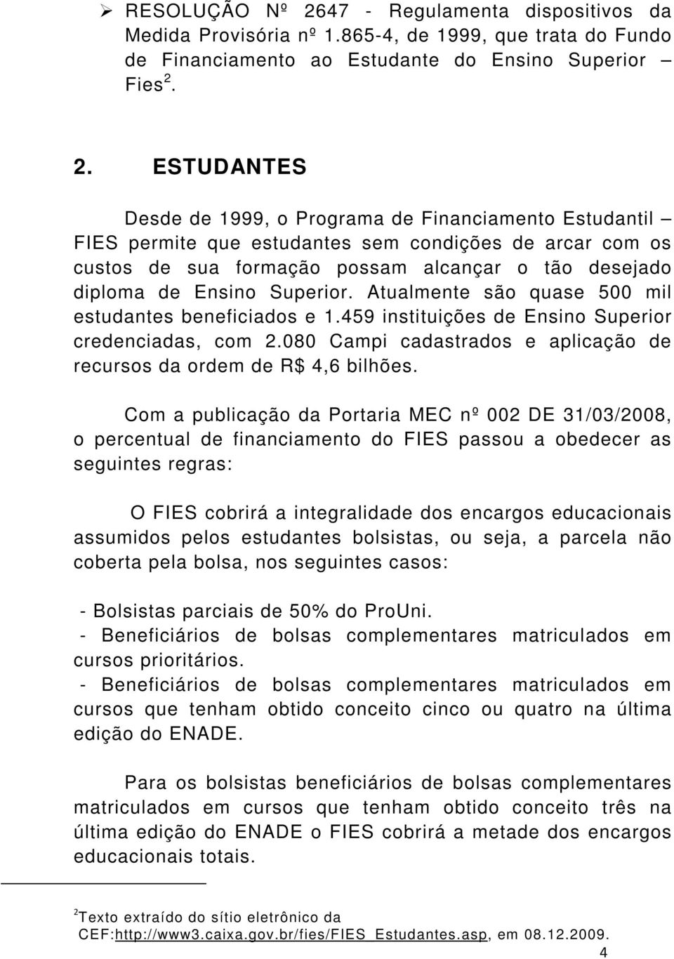 2. ESTUDANTES Desde de 1999, o Programa de Financiamento Estudantil FIES permite que estudantes sem condições de arcar com os custos de sua formação possam alcançar o tão desejado diploma de Ensino