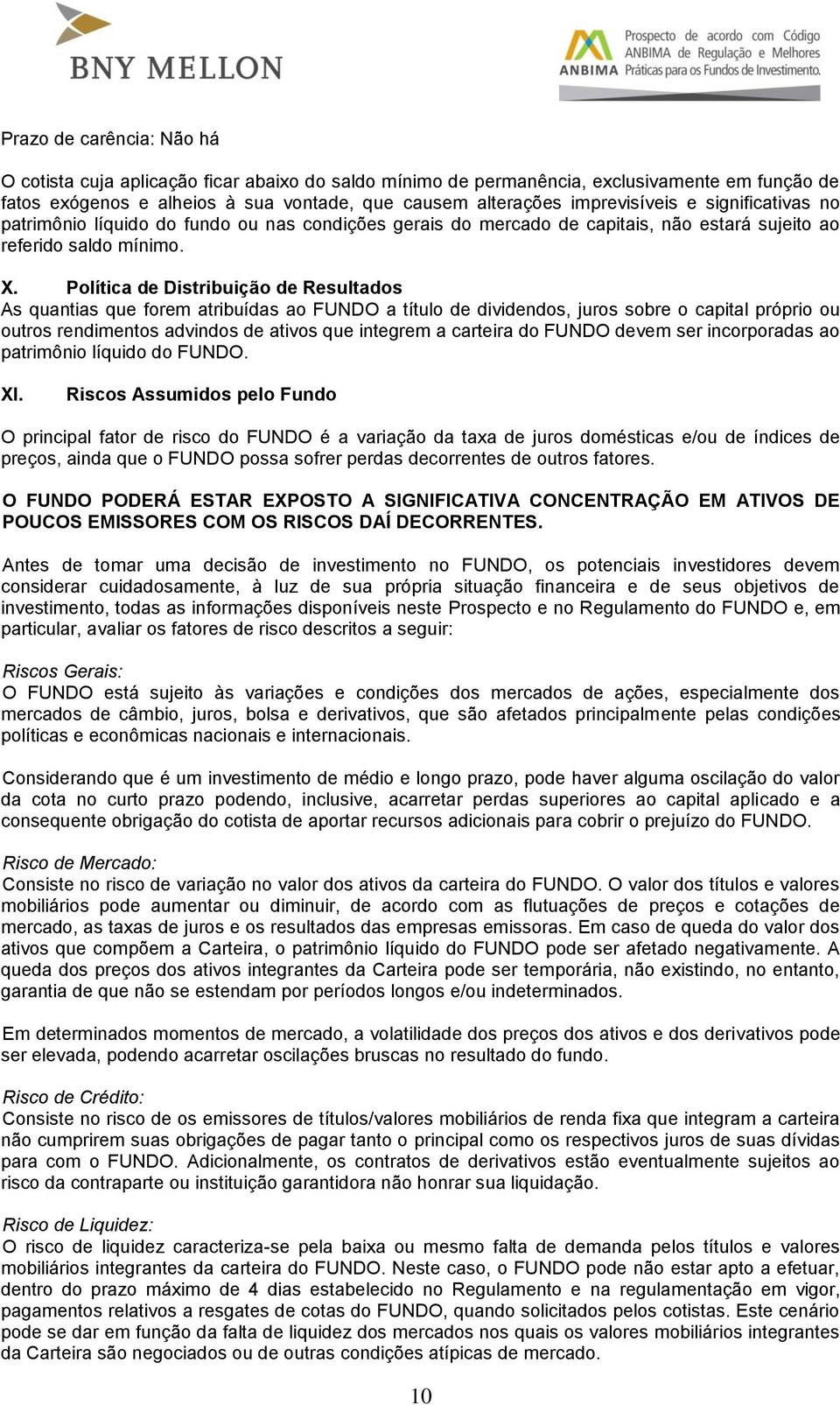 Política de Distribuição de Resultados As quantias que forem atribuídas ao FUNDO a título de dividendos, juros sobre o capital próprio ou outros rendimentos advindos de ativos que integrem a carteira