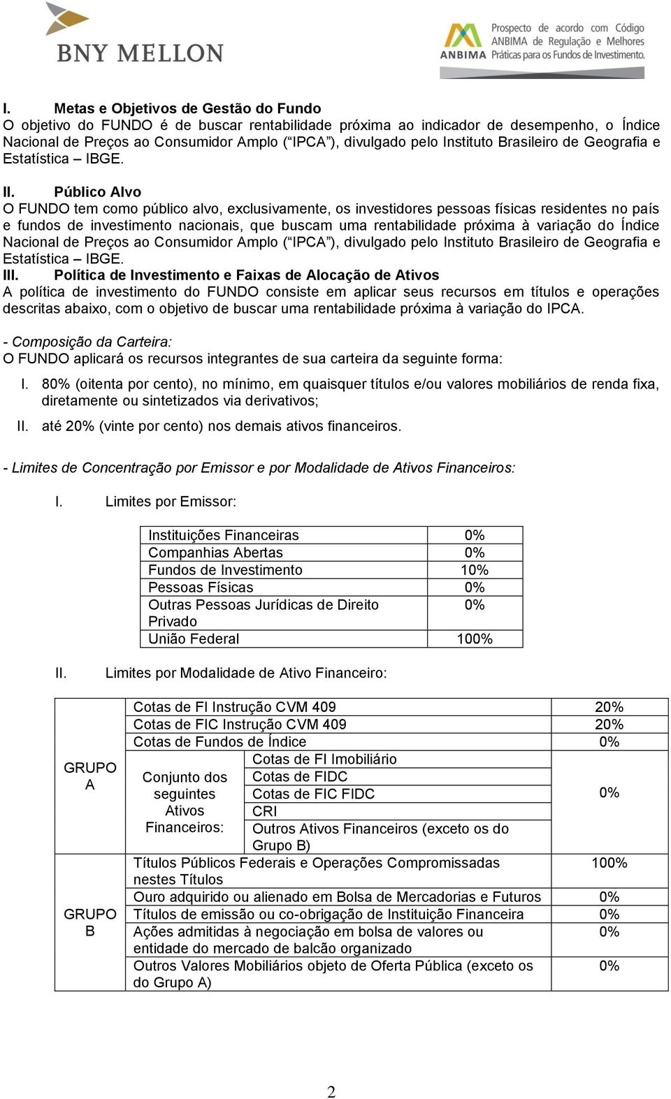 Público Alvo O FUNDO tem como público alvo, exclusivamente, os investidores pessoas físicas residentes no país e fundos de investimento nacionais, que buscam uma rentabilidade próxima à variação do