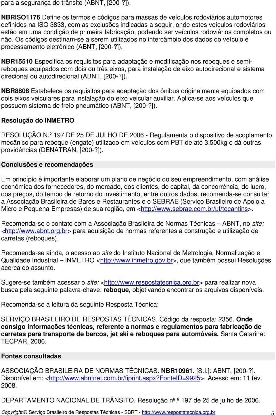 de primeira fabricação, podendo ser veículos rodoviários completos ou não. Os códigos destinam-se a serem utilizados no intercâmbio dos dados do veículo e processamento eletrônico (ABNT, [200-?]).