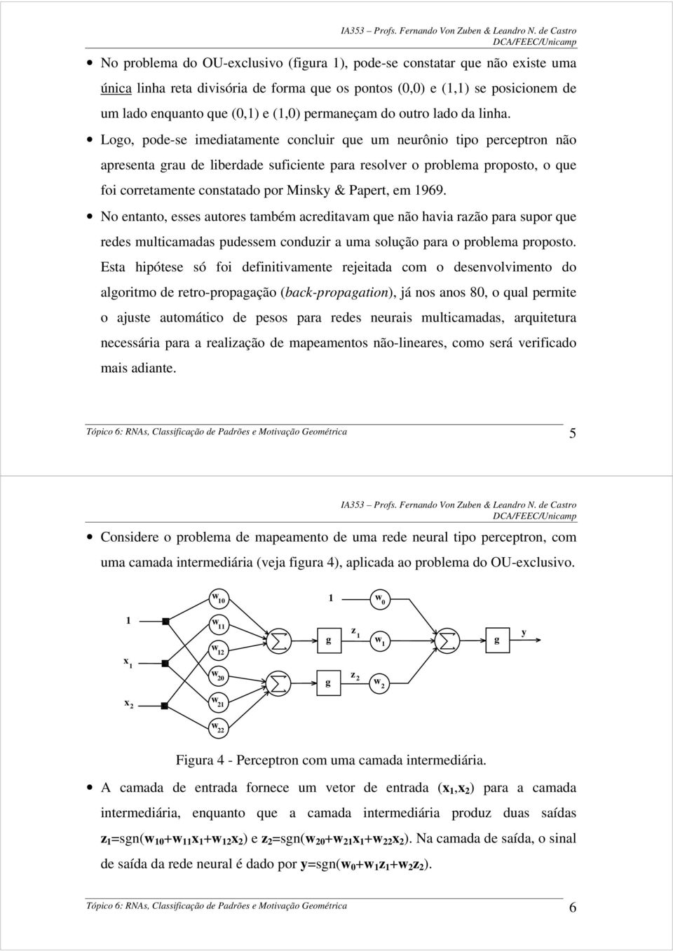 Logo, pode-se imediatamente concluir que um neurônio tipo perceptron não apresenta grau de liberdade suficiente para resoler o problema proposto, o que foi corretamente constatado por Minsky &