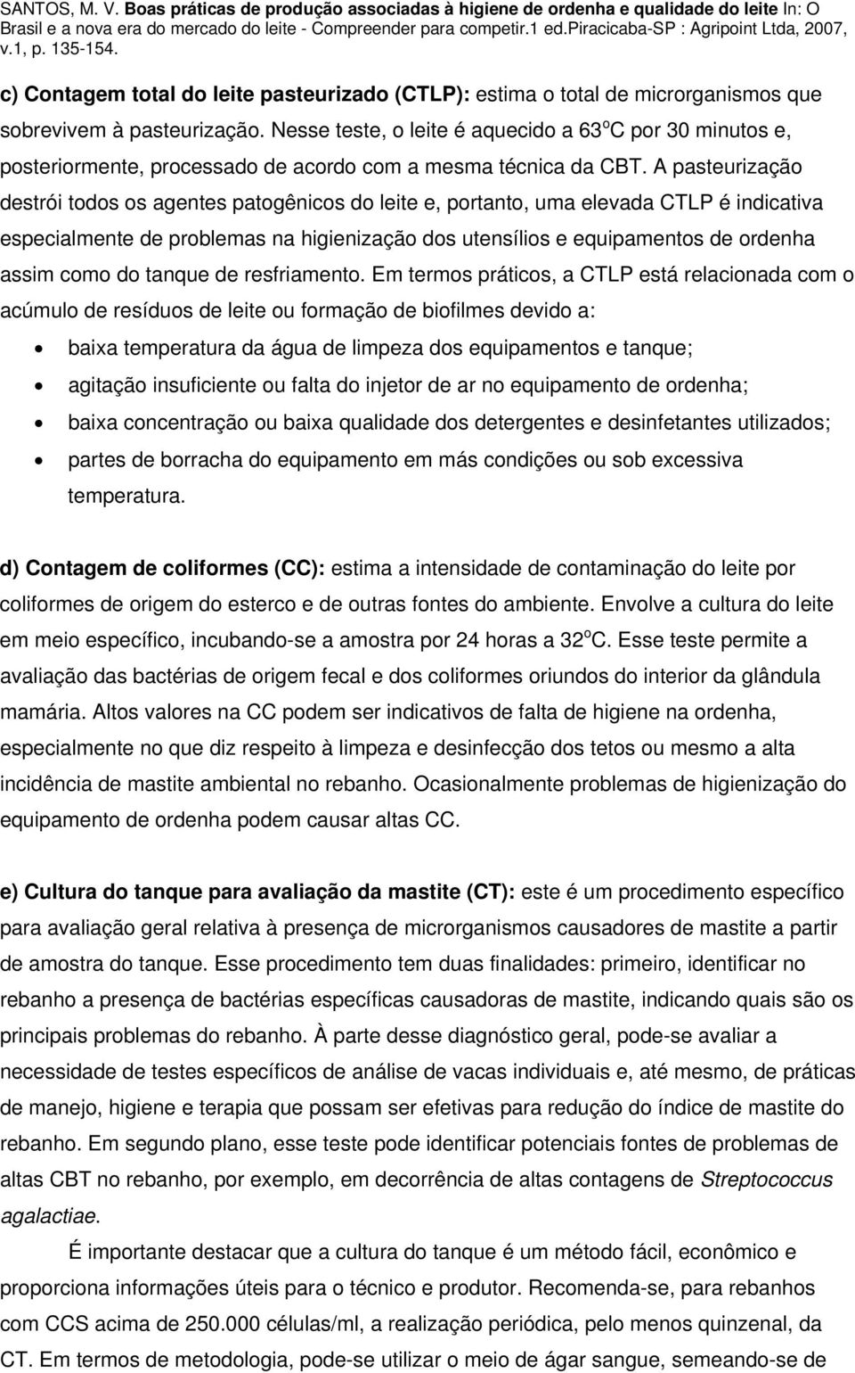 A pasteurização destrói todos os agentes patogênicos do leite e, portanto, uma elevada CTLP é indicativa especialmente de problemas na higienização dos utensílios e equipamentos de ordenha assim como