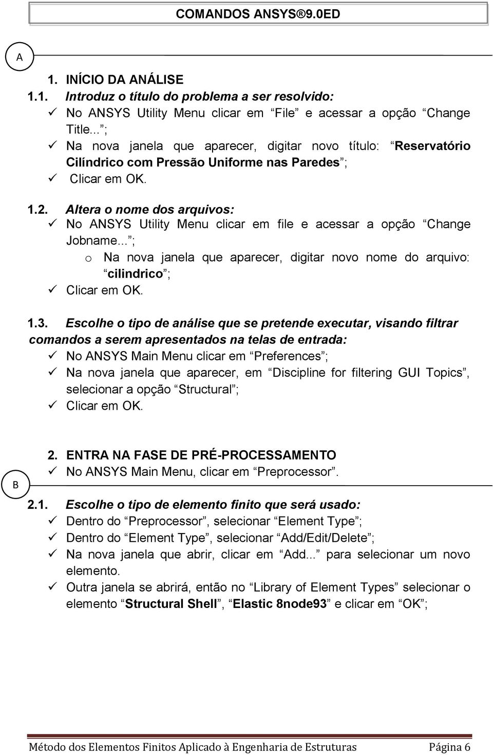 Altera o nome dos arquivos: No ANSYS Utility Menu clicar em file e acessar a opção Change Jobname... ; o Na nova janela que aparecer, digitar novo nome do arquivo: cilindrico ; Clicar em OK. 1.3.