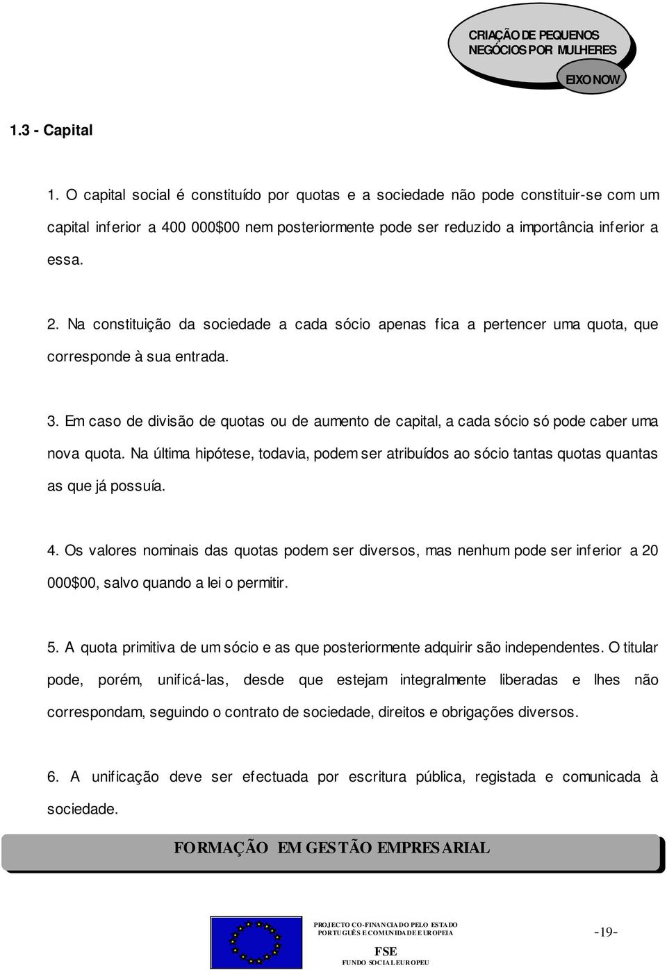 Em caso de divisão de quotas ou de aumento de capital, a cada sócio só pode caber uma nova quota. Na última hipótese, todavia, podem ser atribuídos ao sócio tantas quotas quantas as que já possuía. 4.