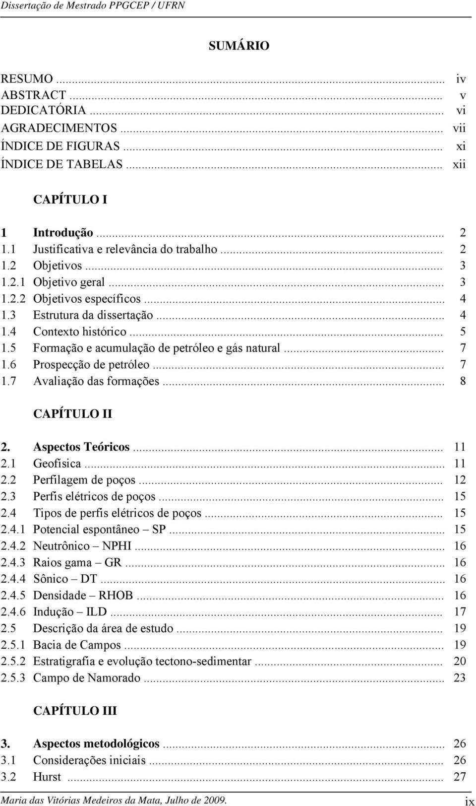 .. 7 1.6 Prospecção de petróleo... 7 1.7 Avaliação das formações... 8 CAPÍTULO II 2. Aspectos Teóricos... 11 2.1 Geofísica... 11 2.2 Perfilagem de poços... 12 2.3 Perfis elétricos de poços... 15 2.