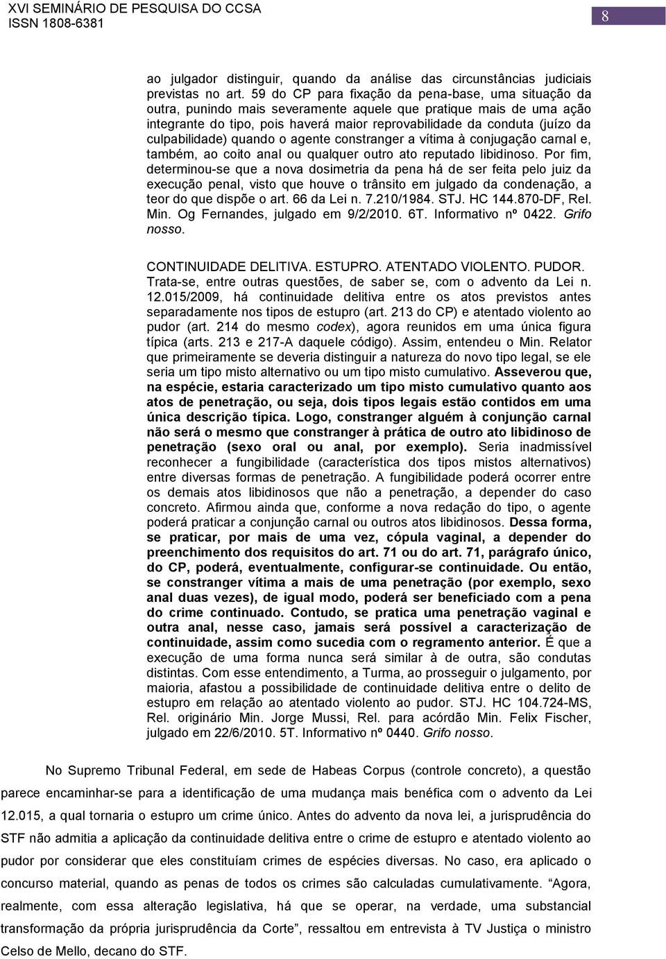 culpabilidade) quando o agente constranger a vítima à conjugação carnal e, também, ao coito anal ou qualquer outro ato reputado libidinoso.