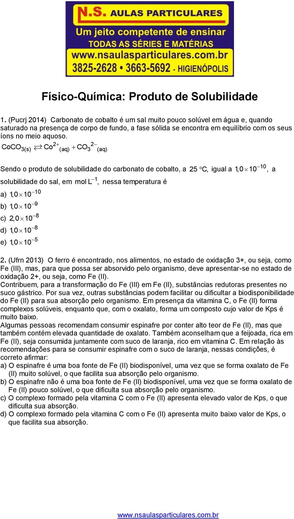 CoCO3(s) Co (aq) CO3 (aq) Sendo o produto de solubilidade do carbonato de cobalto, a 25 C, igual a solubilidade do sal, em a) b) c) d) e) 1,0 10 10 1,0 10 9 2,0 10 8 1,0 10 8 1,0 10 5 1 mol L, nessa