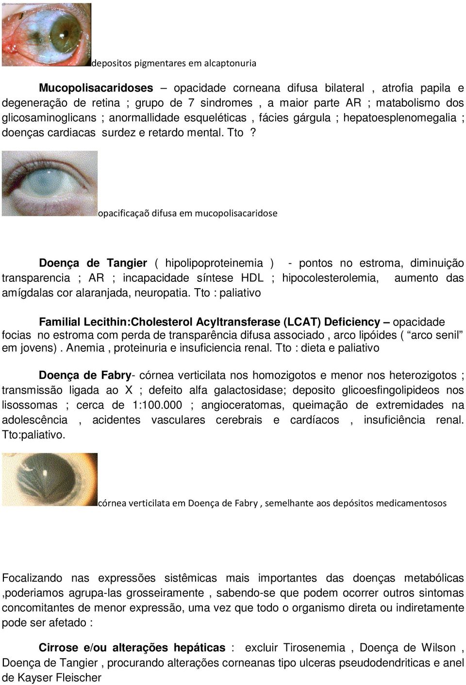 opacificaçaõ difusa em mucopolisacaridose Doença de Tangier ( hipolipoproteinemia ) - pontos no estroma, diminuição transparencia ; AR ; incapacidade síntese HDL ; hipocolesterolemia, aumento das