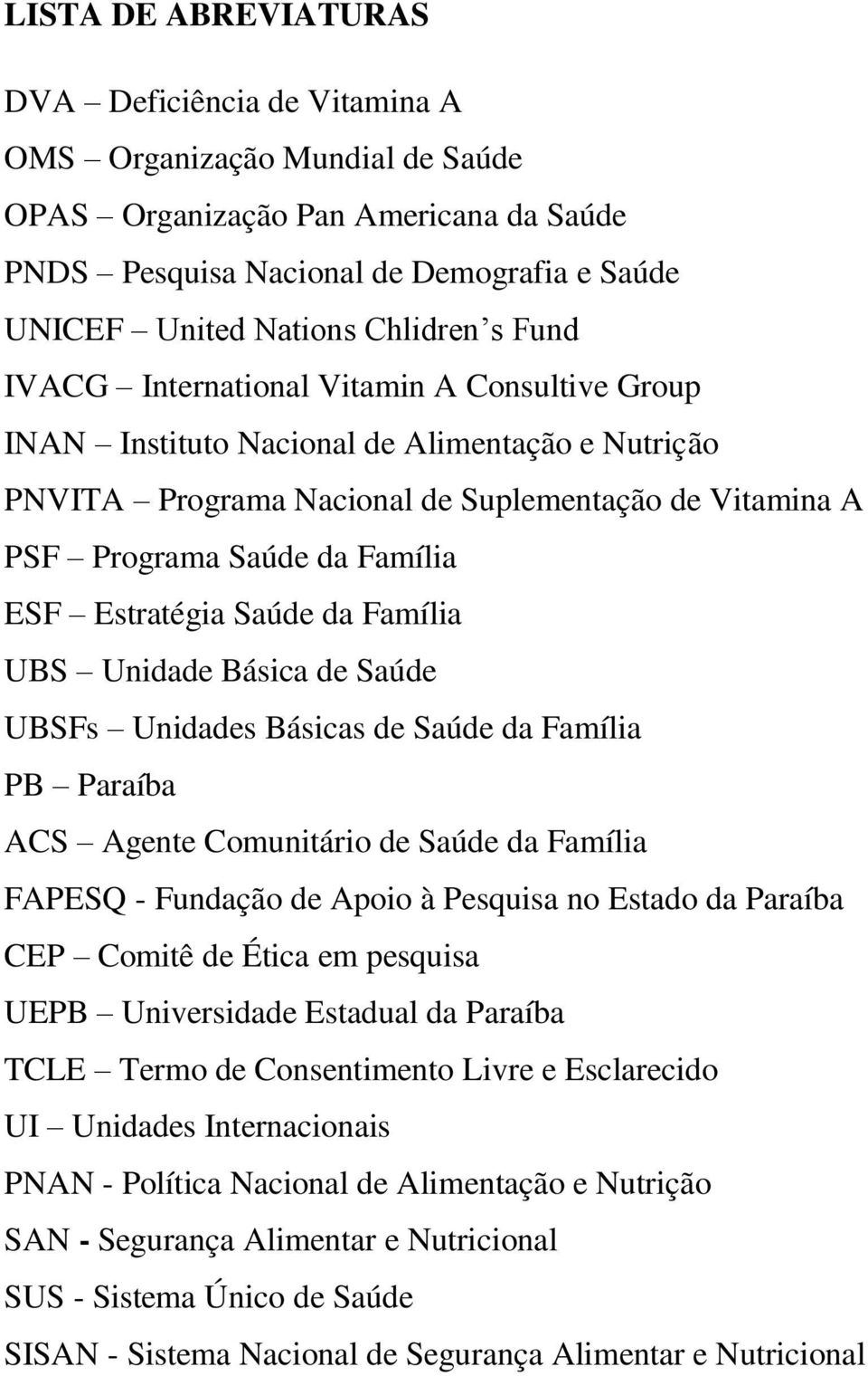 ESF Estratégia Saúde da Família UBS Unidade Básica de Saúde UBSFs Unidades Básicas de Saúde da Família PB Paraíba ACS Agente Comunitário de Saúde da Família FAPESQ - Fundação de Apoio à Pesquisa no