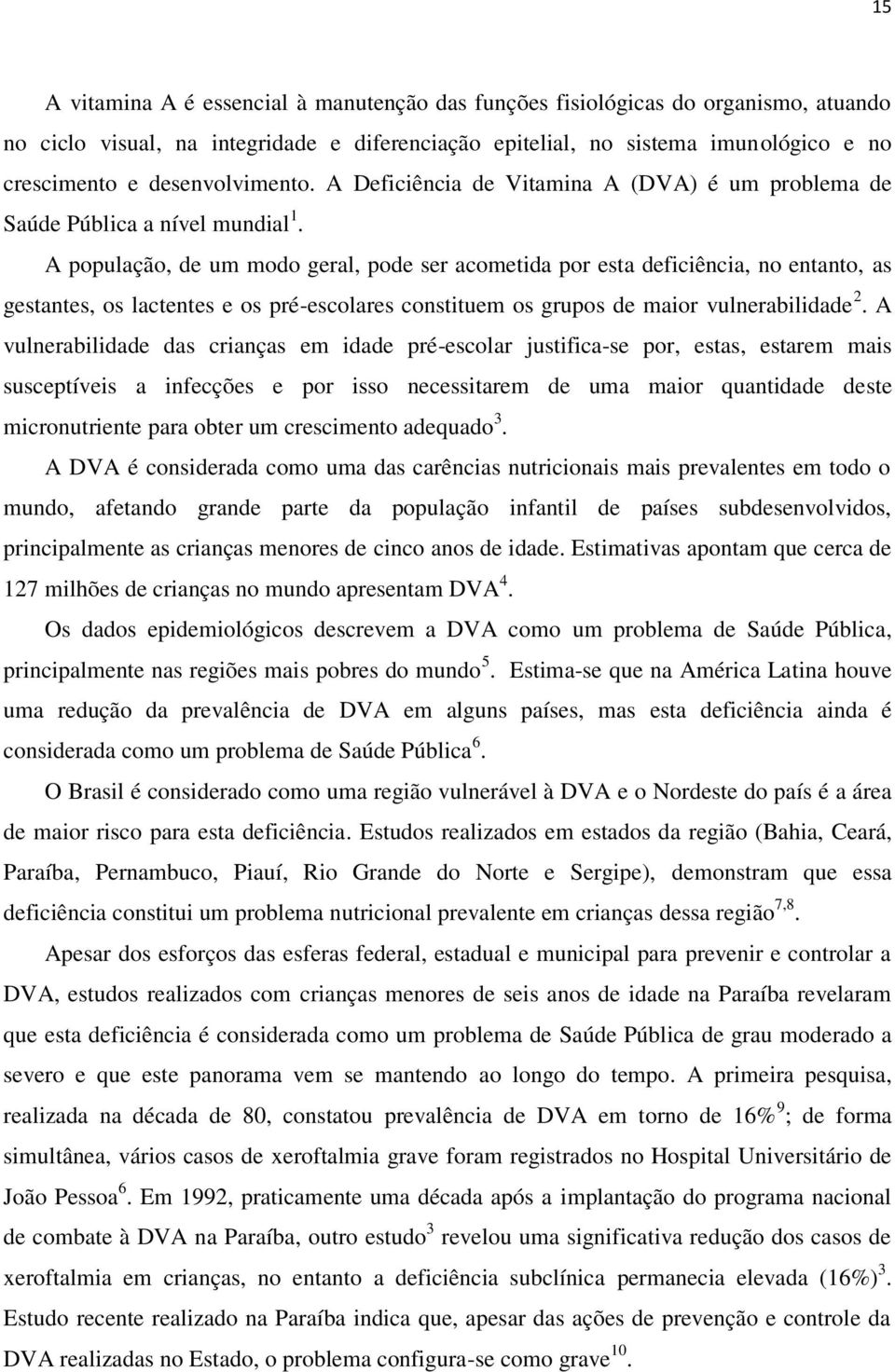 A população, de um modo geral, pode ser acometida por esta deficiência, no entanto, as gestantes, os lactentes e os pré-escolares constituem os grupos de maior vulnerabilidade 2.