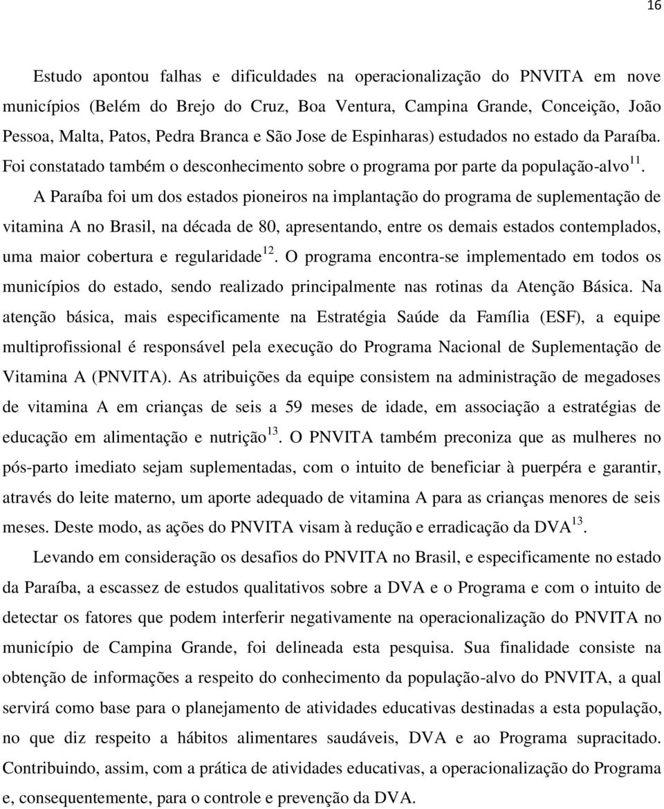 A Paraíba foi um dos estados pioneiros na implantação do programa de suplementação de vitamina A no Brasil, na década de 80, apresentando, entre os demais estados contemplados, uma maior cobertura e