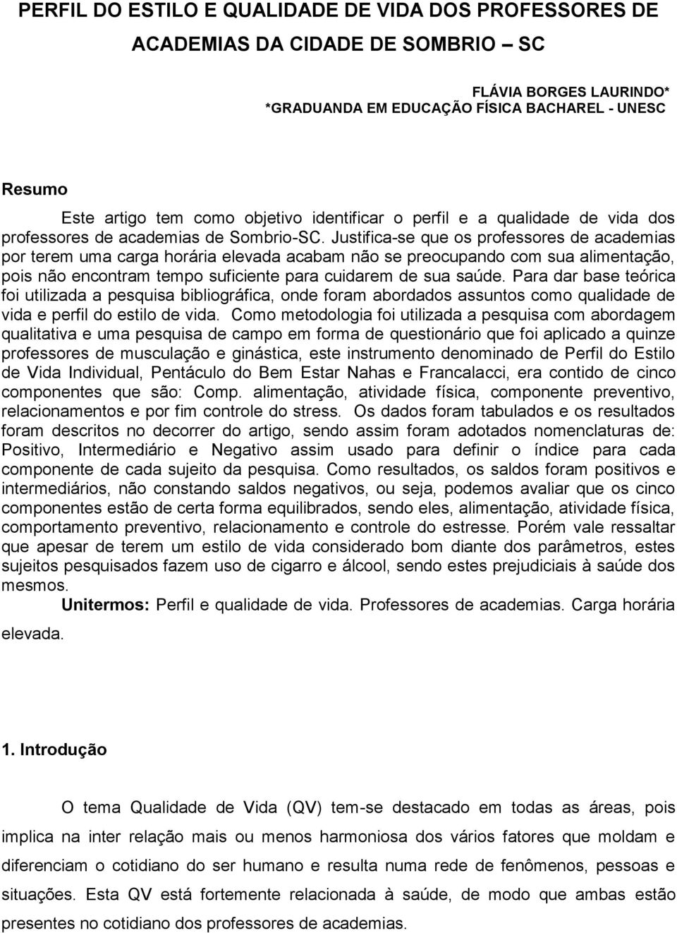 Justifica-se que os professores de academias por terem uma carga horária elevada acabam não se preocupando com sua alimentação, pois não encontram tempo suficiente para cuidarem de sua saúde.