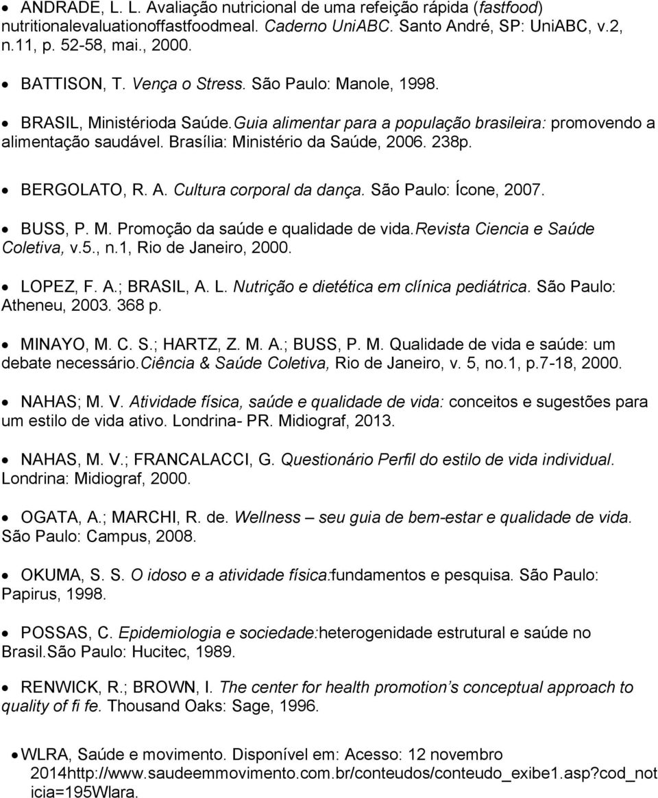 BERGOLATO, R. A. Cultura corporal da dança. São Paulo: Ícone, 2007. BUSS, P. M. Promoção da saúde e qualidade de vida.revista Ciencia e Saúde Coletiva, v.5., n.1, Rio de Janeiro, 2000. LOPEZ, F. A.; BRASIL, A.