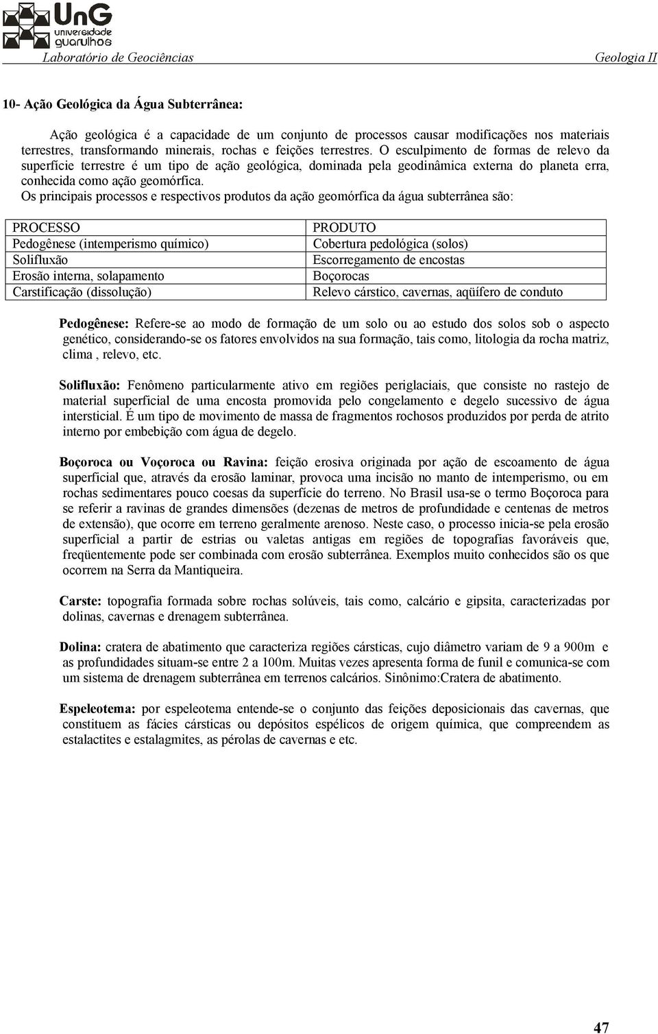 Os principais processos e respectivos produtos da ação geomórfica da água subterrânea são: PROCESSO Pedogênese (intemperismo químico) Solifluxão Erosão interna, solapamento Carstificação (dissolução)