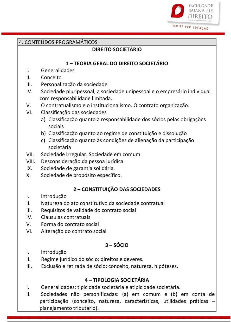 Classificação das sociedades a) Classificação quanto à responsabilidade dos sócios pelas obrigações sociais b) Classificação quanto ao regime de constituição e dissolução c) Classificação quanto às