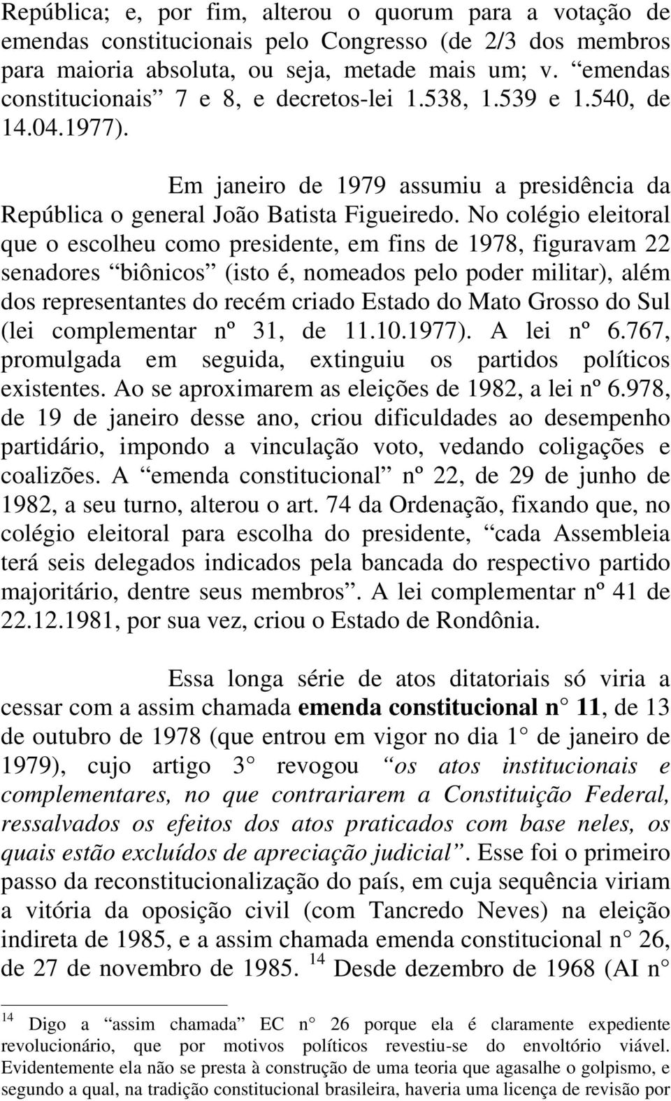 No colégio eleitoral que o escolheu como presidente, em fins de 1978, figuravam 22 senadores biônicos (isto é, nomeados pelo poder militar), além dos representantes do recém criado Estado do Mato