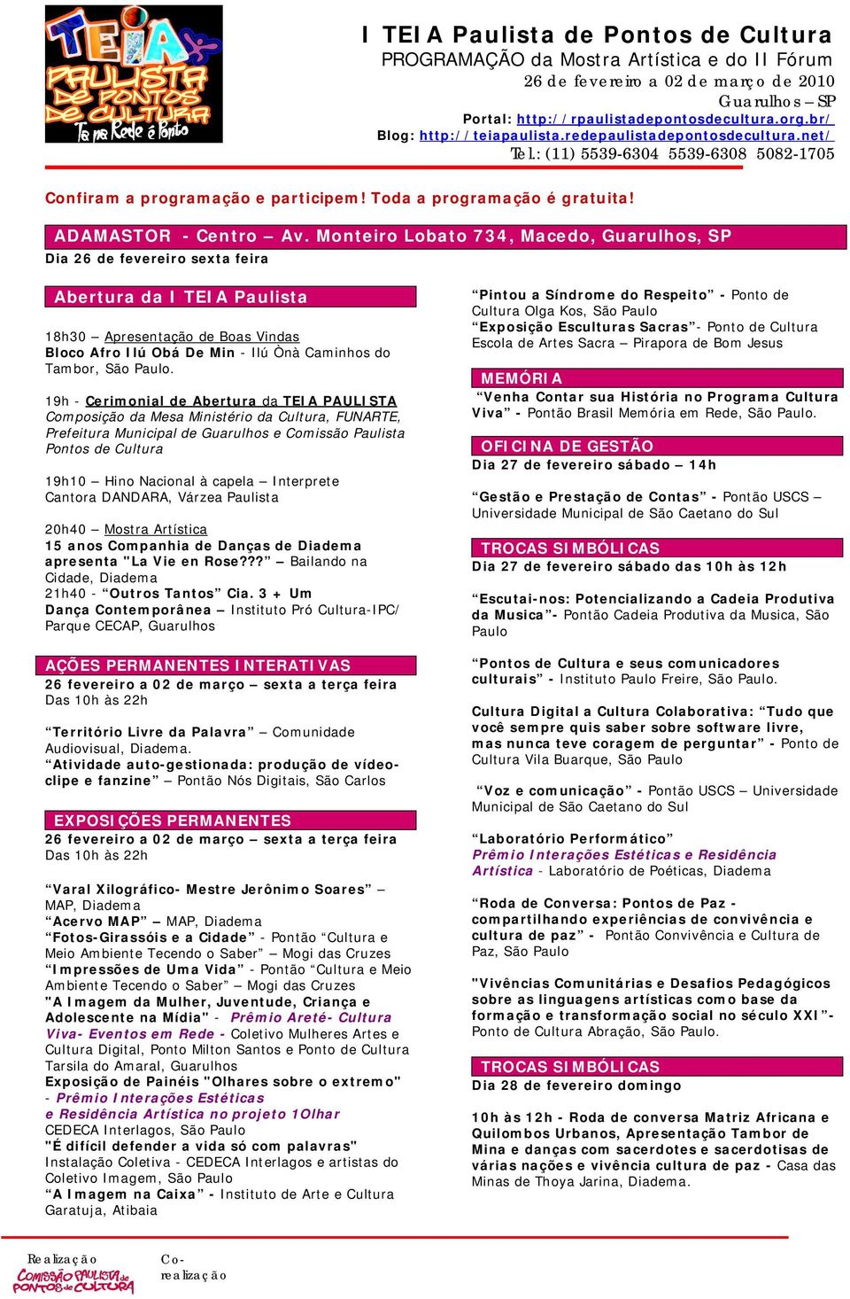 19h - Cerimonial de Abertura da TEIA PAULISTA Composição da Mesa Ministério da Cultura, FUNARTE, Prefeitura Municipal de Guarulhos e Comissão Paulista Pontos de Cultura 19h10 Hino Nacional à capela