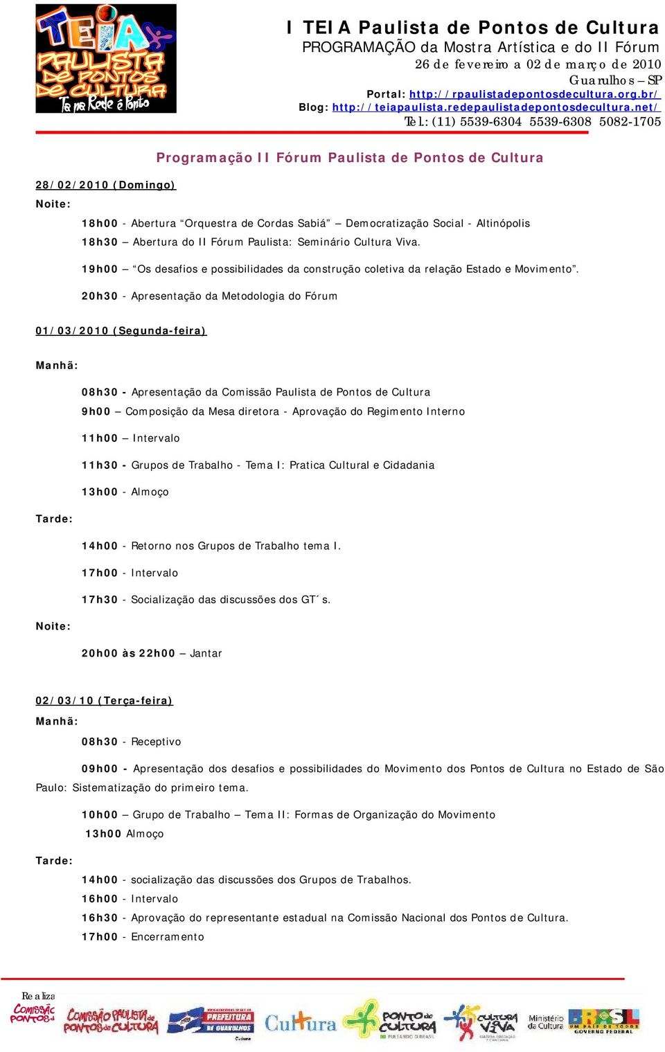 20h30 - Apresentação da Metodologia do Fórum 01/03/2010 (Segunda-feira) Manhã: 08h30 - Apresentação da Comissão Paulista de Pontos de Cultura 9h00 Composição da Mesa diretora - Aprovação do Regimento