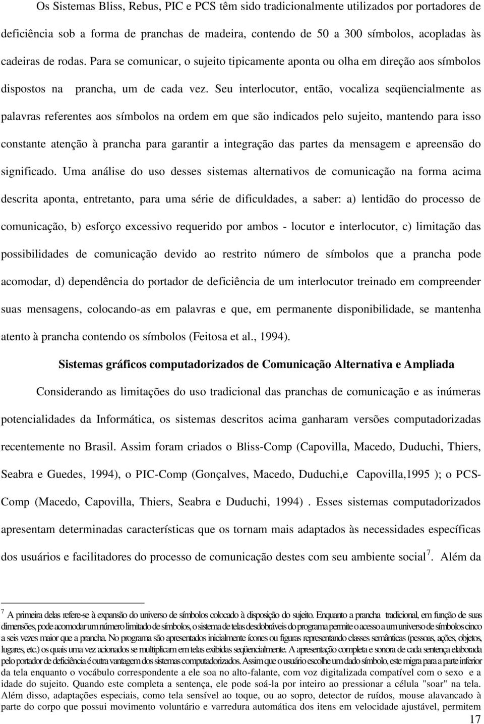 Seu interlocutor, então, vocaliza seqüencialmente as palavras referentes aos símbolos na ordem em que são indicados pelo sujeito, mantendo para isso constante atenção à prancha para garantir a