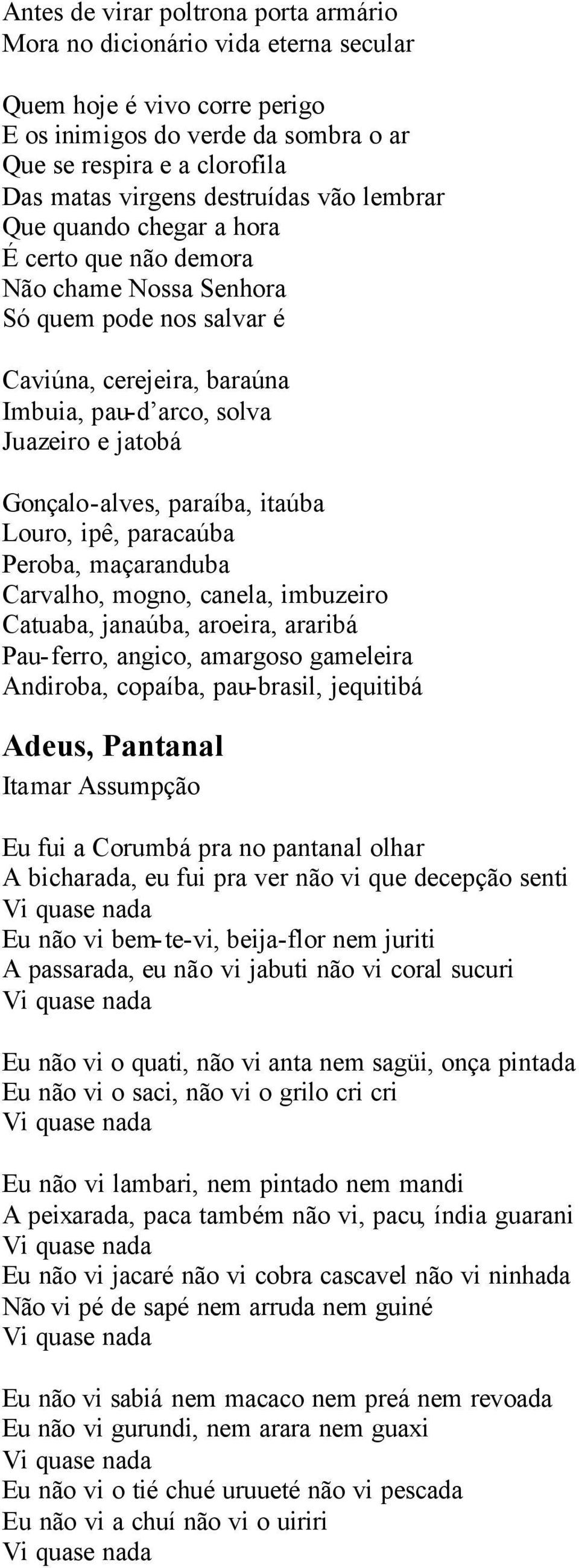 Gonçalo-alves, paraíba, itaúba Louro, ipê, paracaúba Peroba, maçaranduba Carvalho, mogno, canela, imbuzeiro Catuaba, janaúba, aroeira, araribá Pau-ferro, angico, amargoso gameleira Andiroba, copaíba,