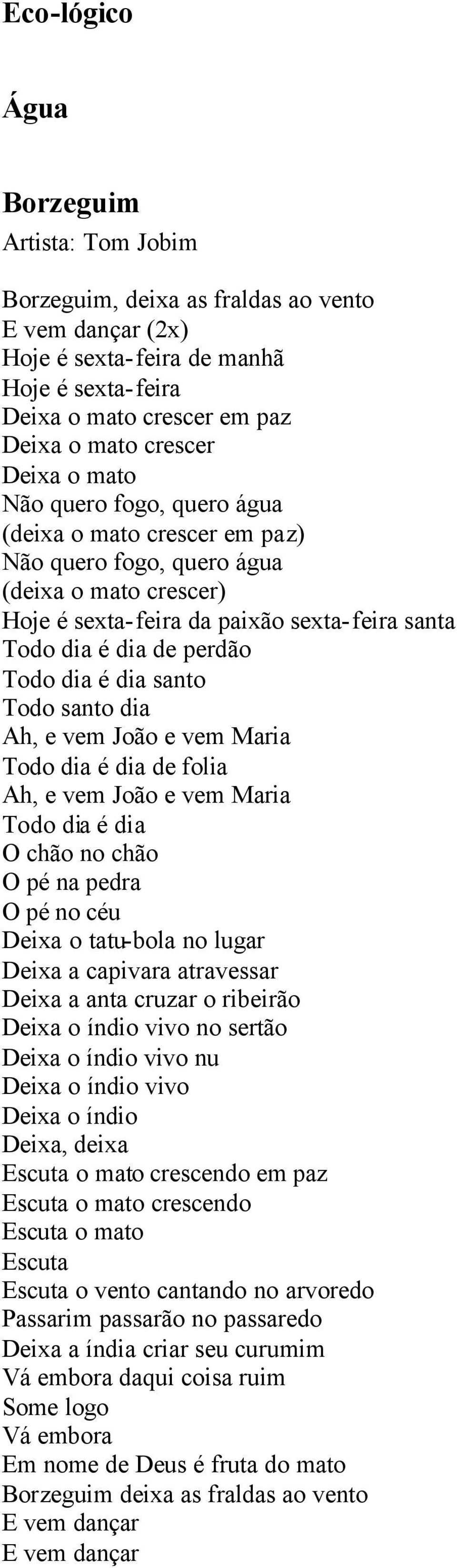 dia é dia santo Todo santo dia Ah, e vem João e vem Maria Todo dia é dia de folia Ah, e vem João e vem Maria Todo dia é dia O chão no chão O pé na pedra O pé no céu Deixa o tatu-bola no lugar Deixa a