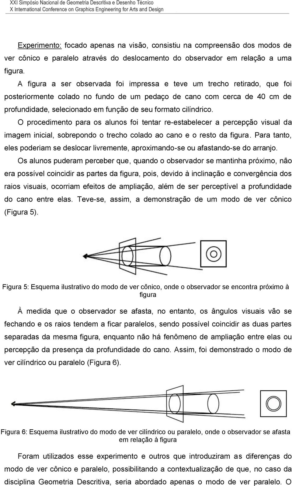 cilíndrico. O procedimento para os alunos foi tentar re-estabelecer a percepção visual da imagem inicial, sobrepondo o trecho colado ao cano e o resto da figura.