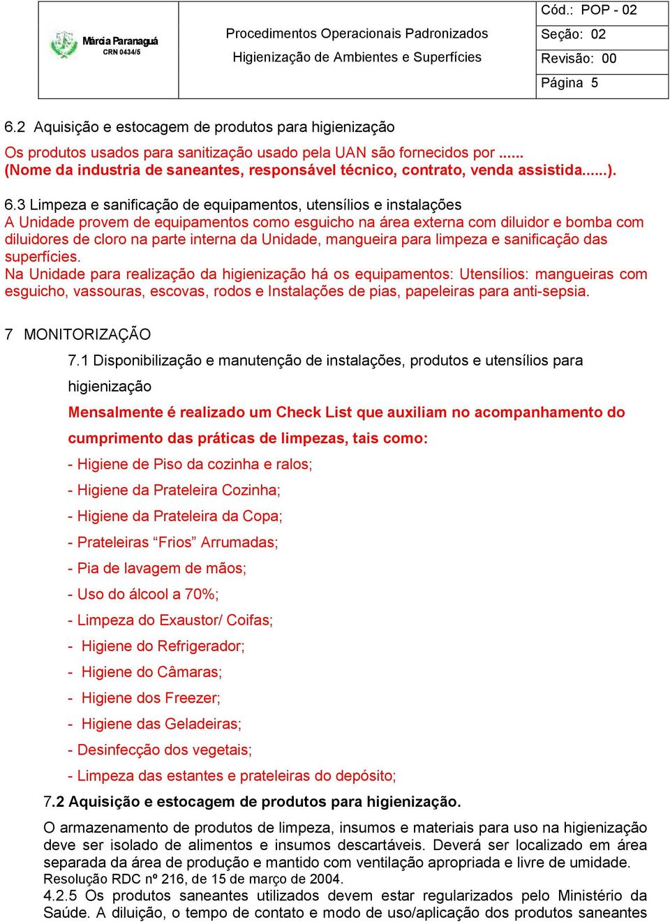 3 Limpeza e sanificação de equipamentos, utensílios e instalações A Unidade provem de equipamentos como esguicho na área externa com diluidor e bomba com diluidores de cloro na parte interna da