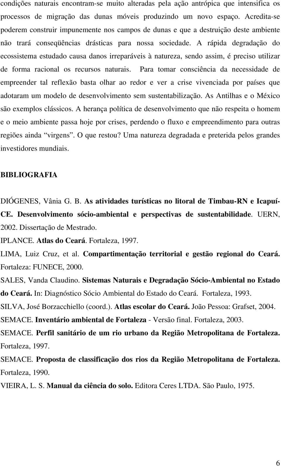 A rápida degradação do ecossistema estudado causa danos irreparáveis à natureza, sendo assim, é preciso utilizar de forma racional os recursos naturais.