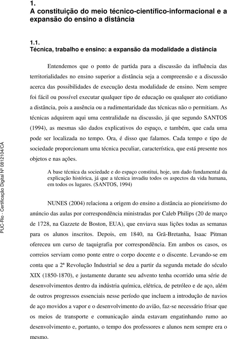 Nem sempre foi fácil ou possível executar qualquer tipo de educação ou qualquer ato cotidiano a distância, pois a ausência ou a rudimentaridade das técnicas não o permitiam.