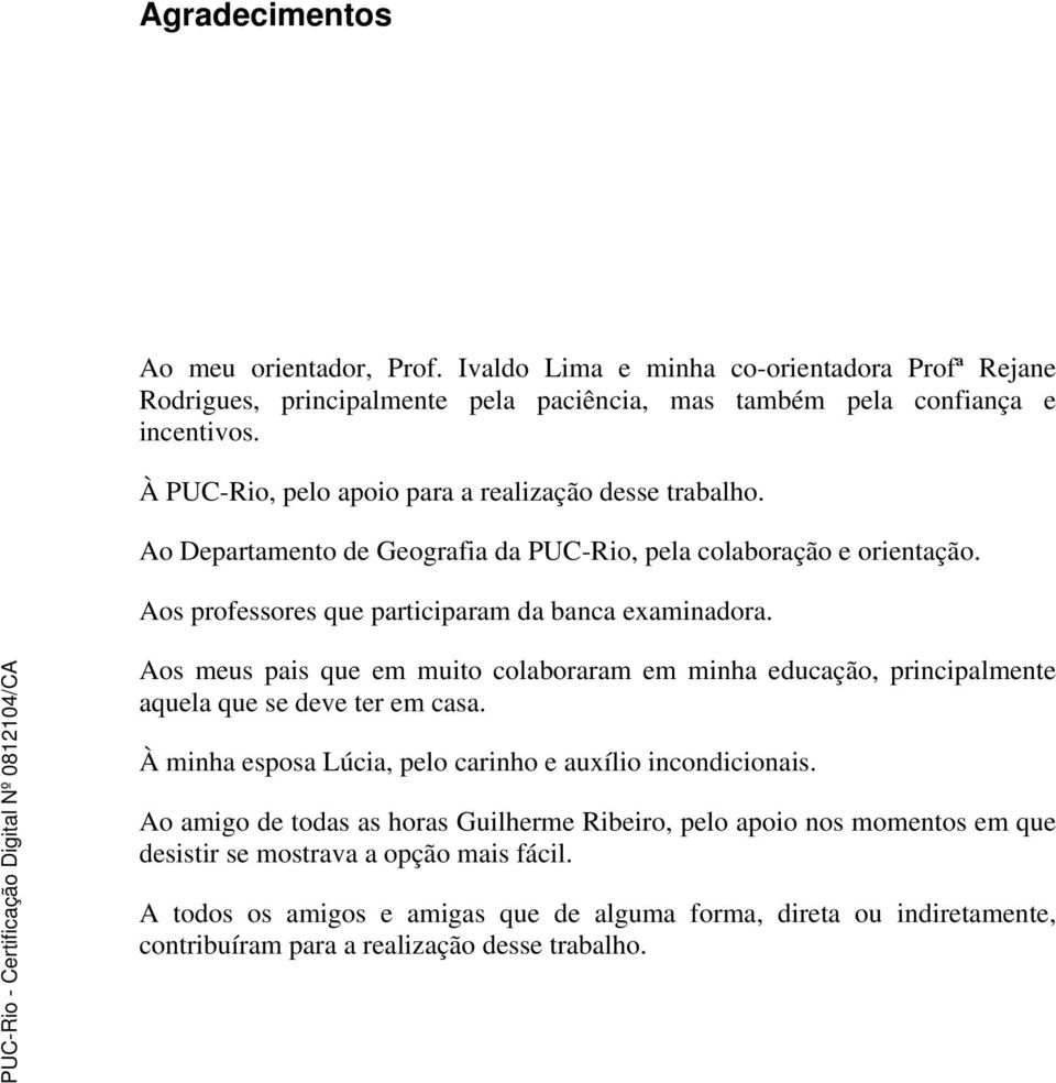 Aos meus pais que em muito colaboraram em minha educação, principalmente aquela que se deve ter em casa. À minha esposa Lúcia, pelo carinho e auxílio incondicionais.