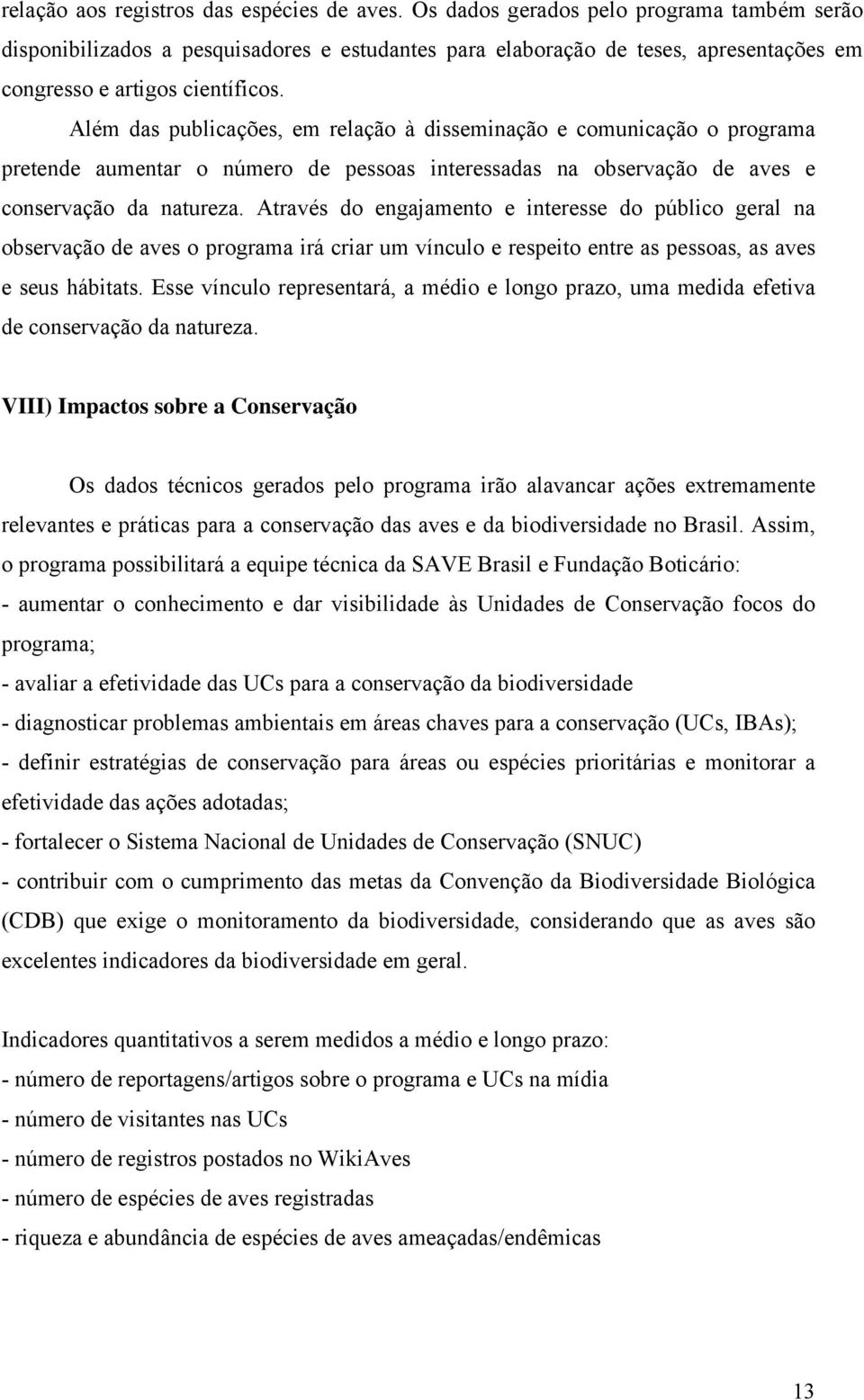 Além das publicações, em relação à disseminação e comunicação o programa pretende aumentar o número de pessoas interessadas na observação de aves e conservação da natureza.