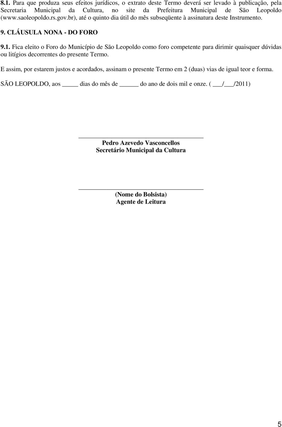 Fica eleito o Foro do Município de São Leopoldo como foro competente para dirimir quaisquer dúvidas ou litígios decorrentes do presente Termo.