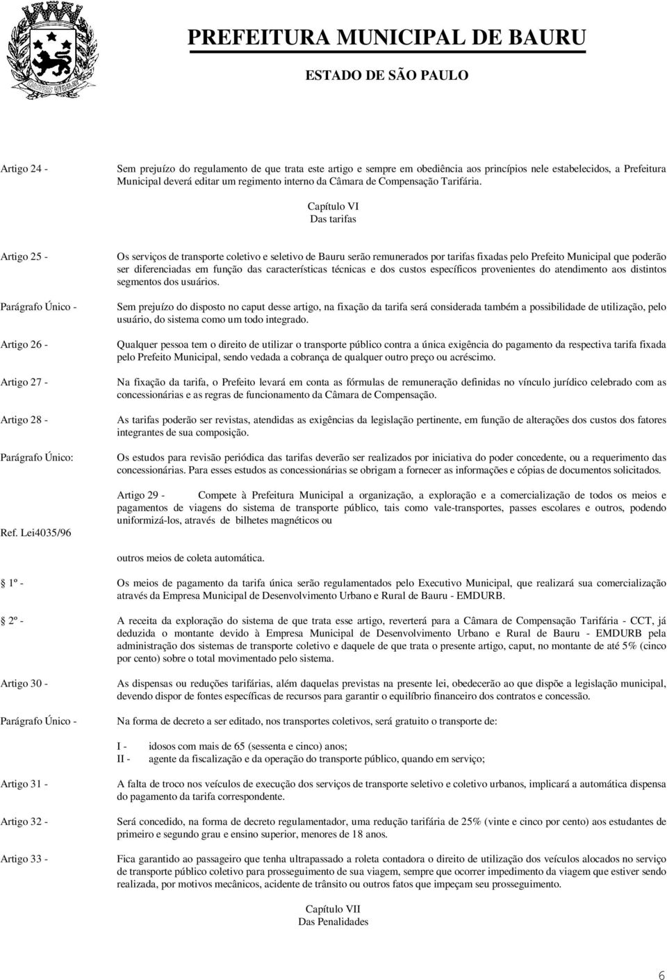 Capítulo VI Das tarifas Artigo 25 - Artigo 26 - Artigo 27 - Artigo 28 - Parágrafo Único: Os serviços de transporte coletivo e seletivo de Bauru serão remunerados por tarifas fixadas pelo Prefeito