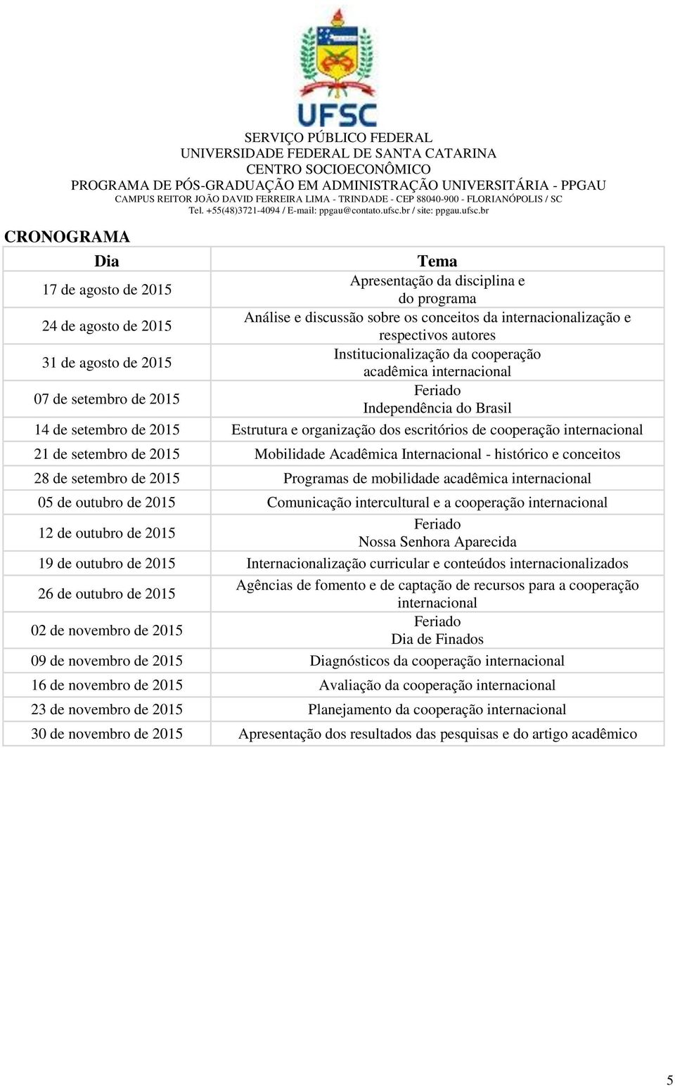 escritórios de cooperação internacional 21 de setembro de 2015 Mobilidade Acadêmica Internacional - histórico e conceitos 28 de setembro de 2015 Programas de mobilidade acadêmica internacional 05 de