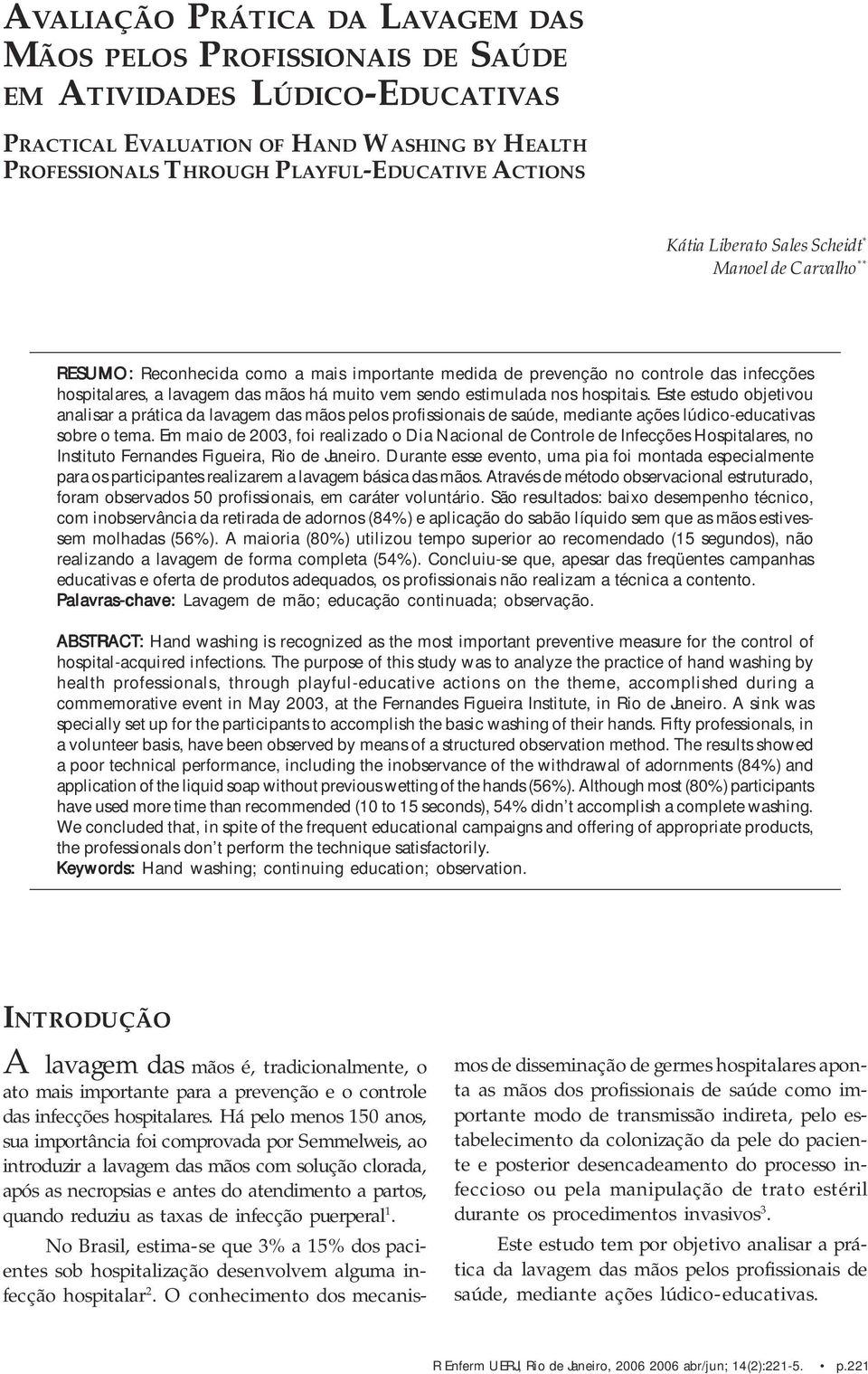 nos hospitais. Este estudo objetivou analisar a prática da lavagem das mãos pelos profissionais de saúde, mediante ações lúdico-educativas sobre o tema.