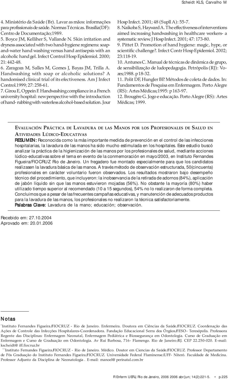 Zaragoza M, Salles M, Gomes J, Bayas JM, Trilla A. Handwashing with soap or alcoholic solutions? A handomised clinical trial of its efectiveness. Am J Infect Control.1999; 27: 258-61. 7.