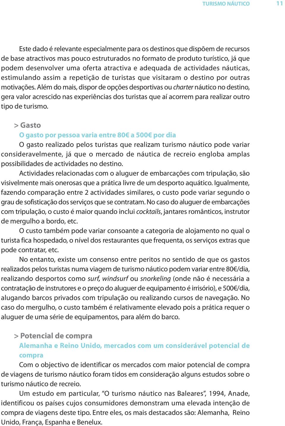 Além do mais, dispor de opções desportivas ou charter náutico no destino, gera valor acrescido nas experiências dos turistas que aí acorrem para realizar outro tipo de turismo.