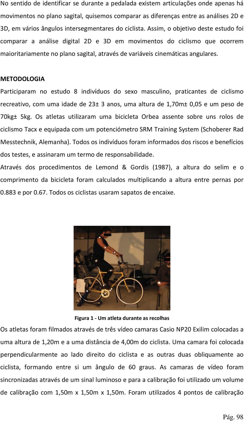 Assim, o objetivo deste estudo foi comparar a análise digital 2D e 3D em movimentos do ciclismo que ocorrem maioritariamente no plano sagital, através de variáveis cinemáticas angulares.