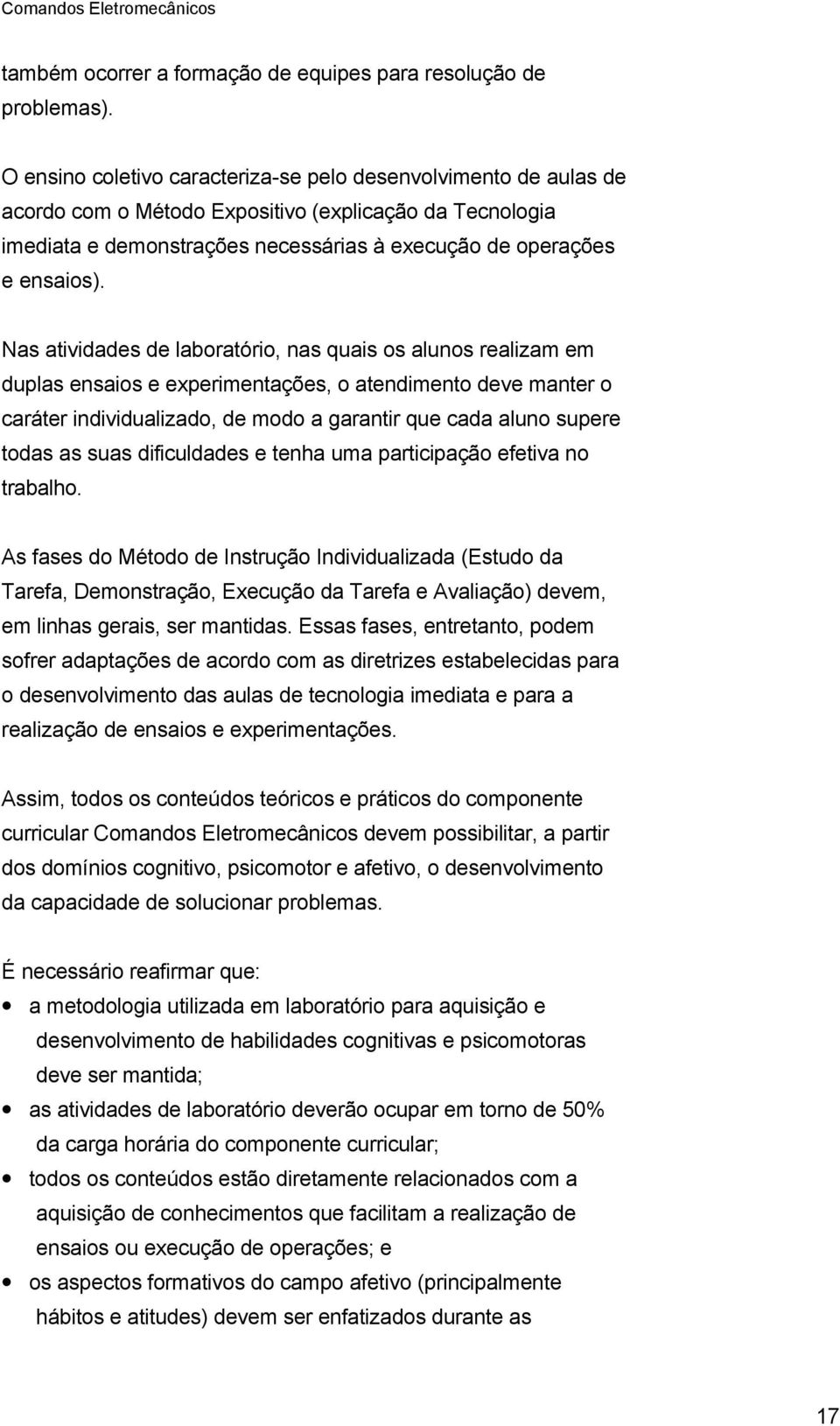 Nas atividades de laboratório, nas quais os alunos realizam em duplas ensaios e experimentações, o atendimento deve manter o caráter individualizado, de modo a garantir que cada aluno supere todas as