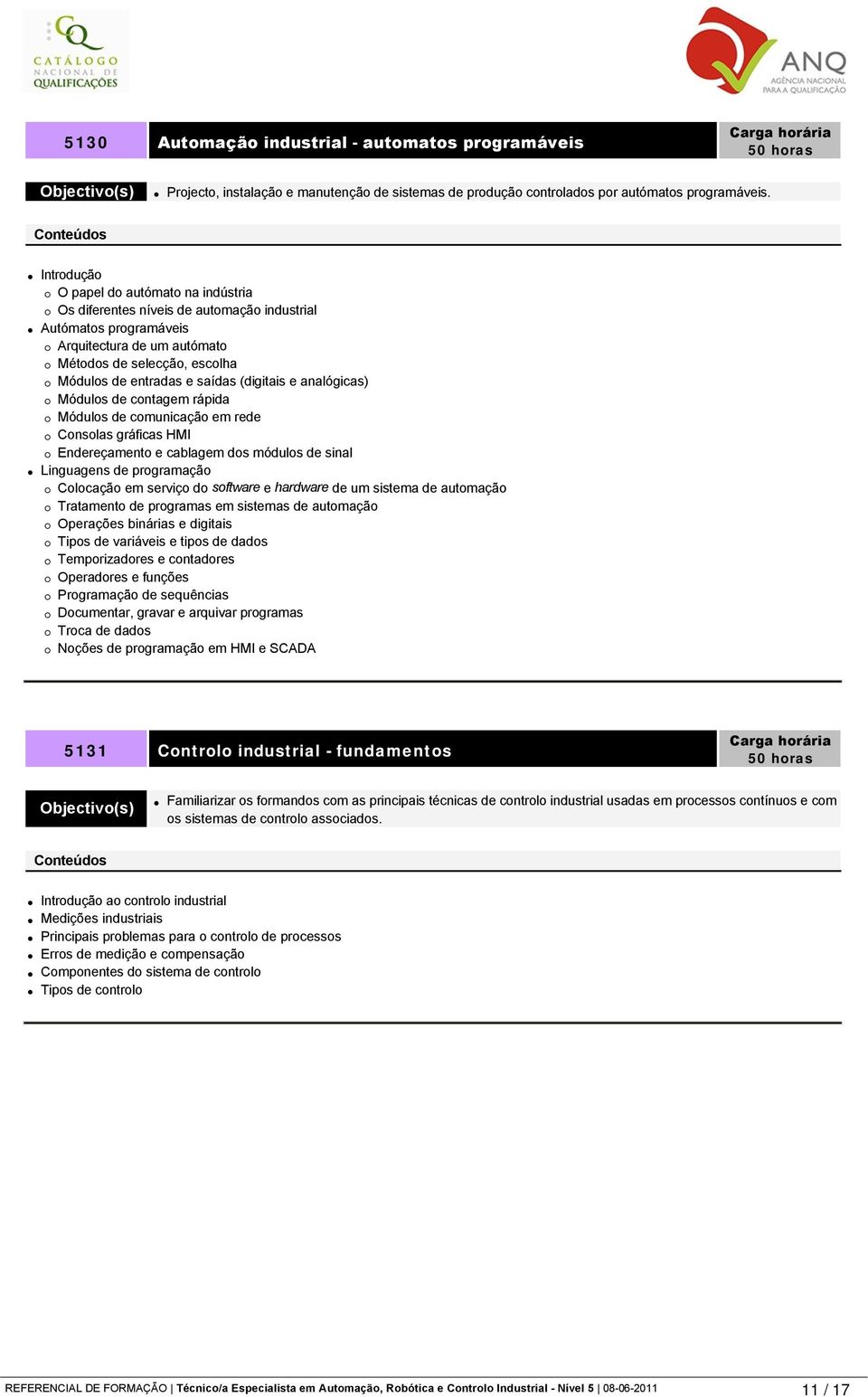 (digitais e analógicas) Módulos de contagem rápida Módulos de comunicação em rede Consolas gráficas HMI Endereçamento e cablagem dos módulos de sinal Linguagens de programação Colocação em serviço do