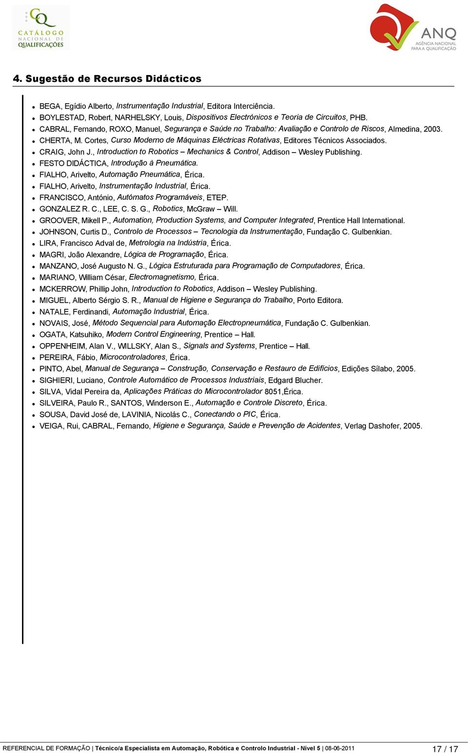 Cortes, Curso Moderno de Máquinas Eléctricas Rotativas, Editores Técnicos Associados. CRAIG, John J., Introduction to Robotics Mechanics & Control, Addison Wesley Publishing.