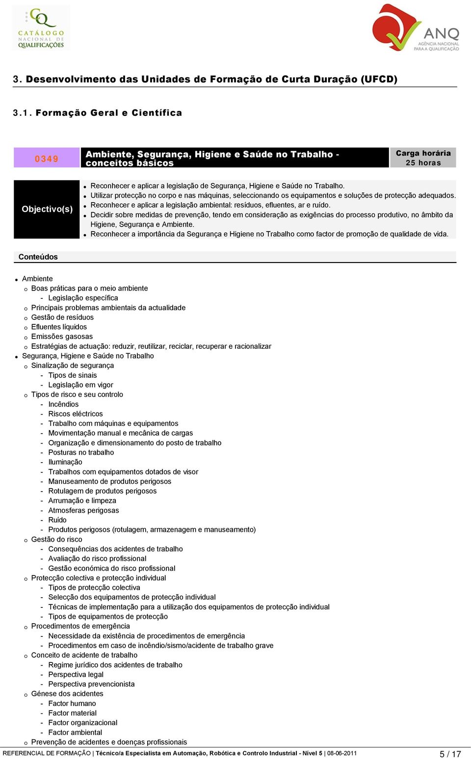 Utilizar protecção no corpo e nas máquinas, seleccionando os equipamentos e soluções de protecção adequados. Reconhecer e aplicar a legislação ambiental: resíduos, efluentes, ar e ruído.