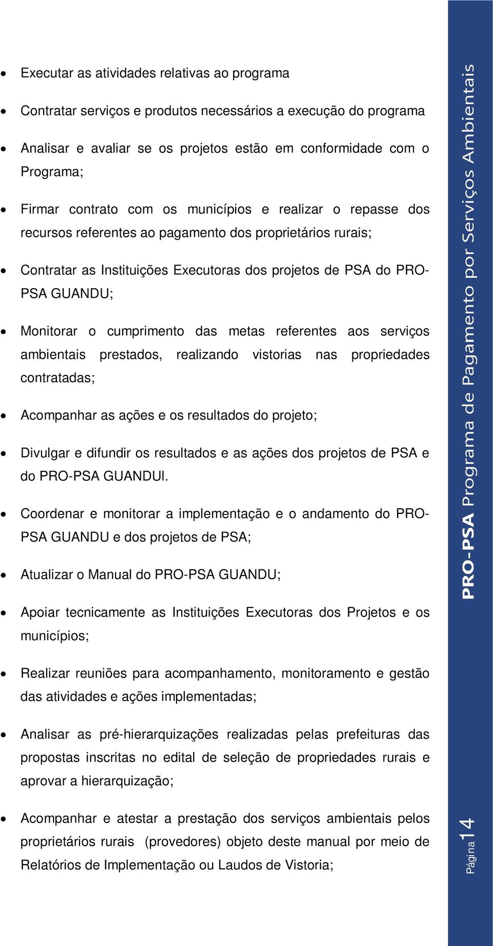 cumprimento das metas referentes aos serviços ambientais prestados, realizando vistorias nas propriedades contratadas; Acompanhar as ações e os resultados do projeto; Divulgar e difundir os