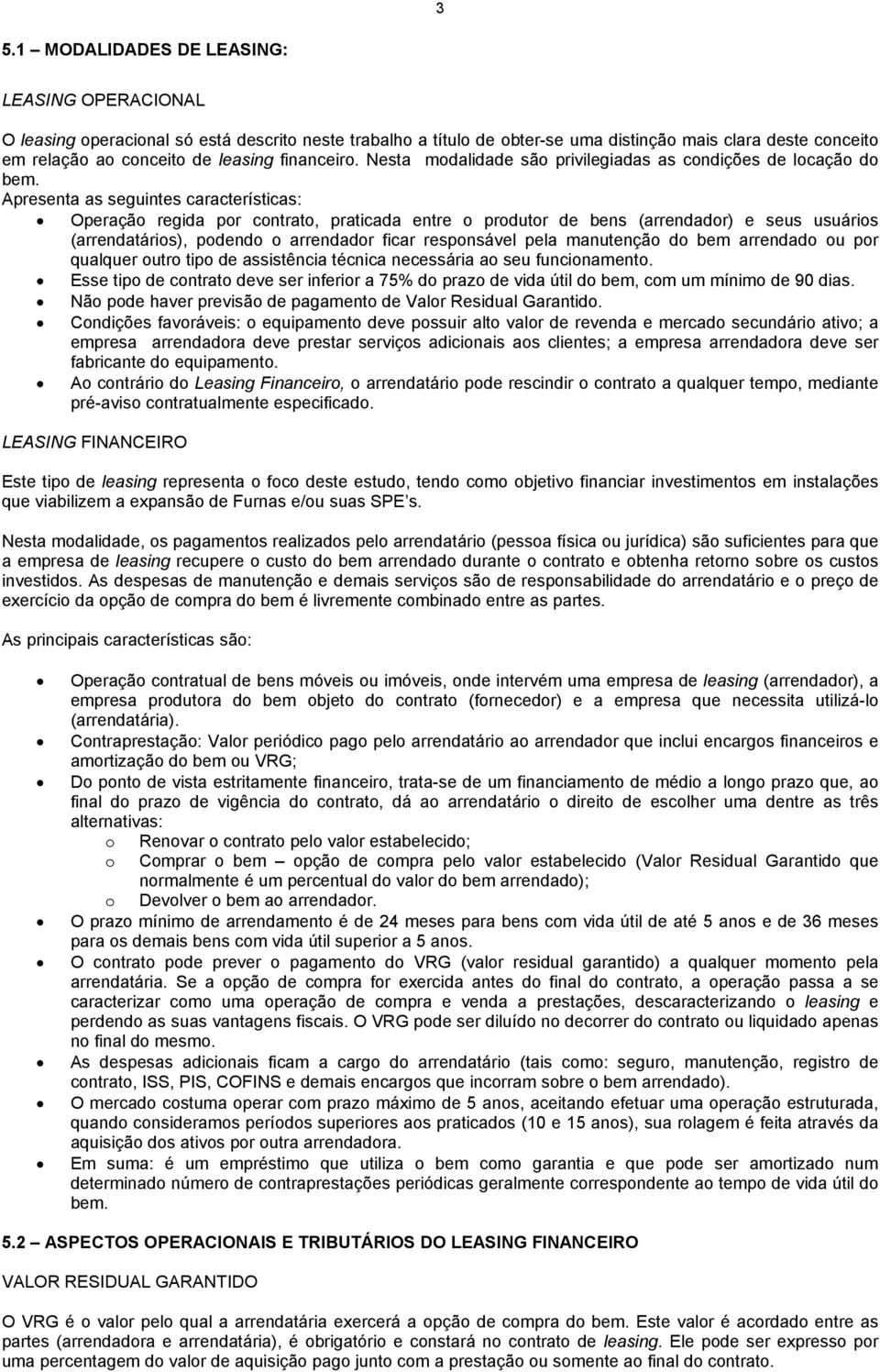 Apresenta as seguintes características: Operação regida por contrato, praticada entre o produtor de bens (arrendador) e seus usuários (arrendatários), podendo o arrendador ficar responsável pela