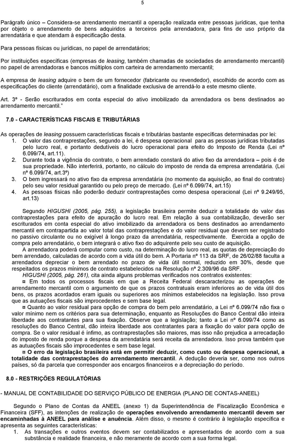 Para pessoas físicas ou jurídicas, no papel de arrendatários; Por instituições específicas (empresas de leasing, também chamadas de sociedades de arrendamento mercantil) no papel de arrendadoras e