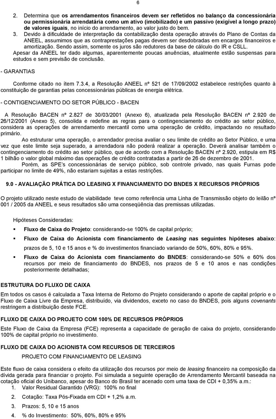 Devido à dificuldade de interpretação da contabilização desta operação através do Plano de Contas da ANEEL, assumimos que as contraprestações pagas devem ser desdobradas em encargos financeiros e