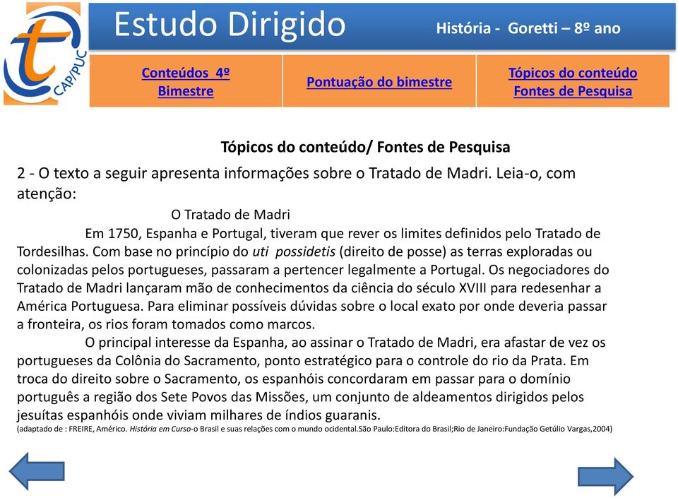 Com base no princípio do uti possidetis (direito de posse) as terras exploradas ou colonizadas pelos portugueses, passaram a pertencer legalmente a Portugal.